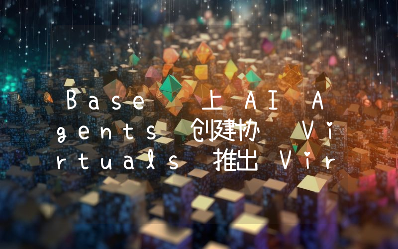 Base 链上 AI Agents 创建协议 Virtuals 推出 Virtuals Fun