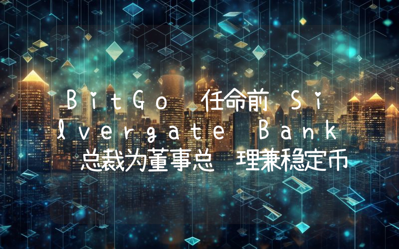 BitGo 任命前 Silvergate Bank 总裁为董事总经理兼稳定币业务主管
