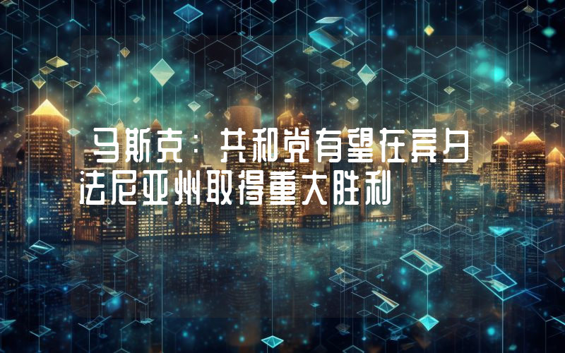 马斯克:共和党有望在宾夕法尼亚州取得重大胜利