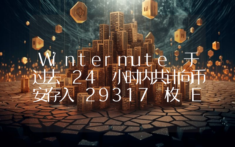 Wintermute 于过去 24 小时内共计向币安存入 29317 枚 ETH,价值约 7185 万美元
