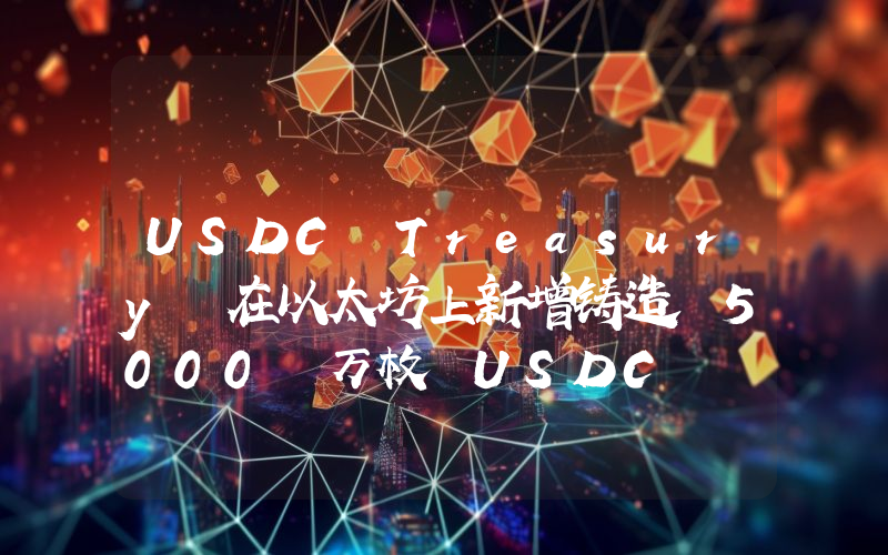 USDC Treasury 在以太坊上新增铸造 5000 万枚 USDC