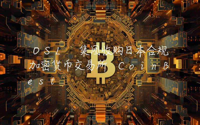 OSL 集团收购日本合规加密货币交易所 CoinBest