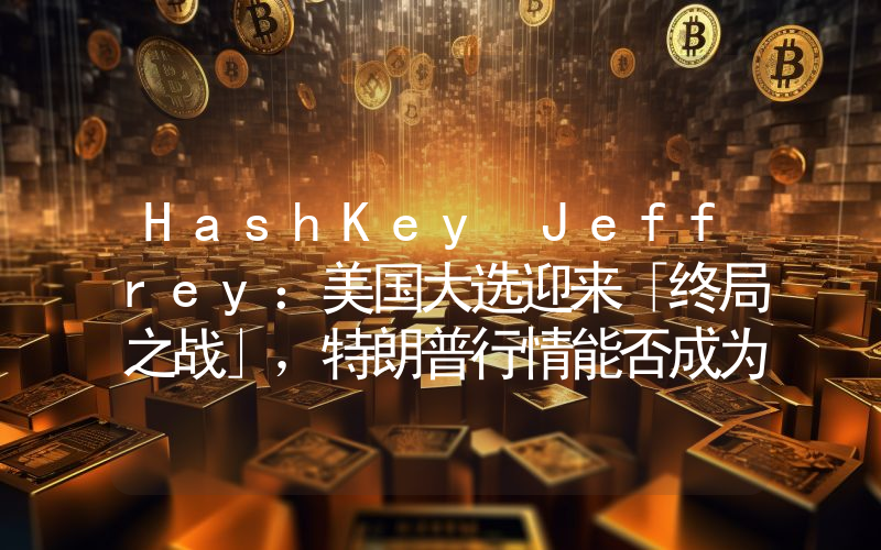 HashKey Jeffrey:美国大选迎来「终局之战」,特朗普行情能否成为比特币突破的「发令枪」?