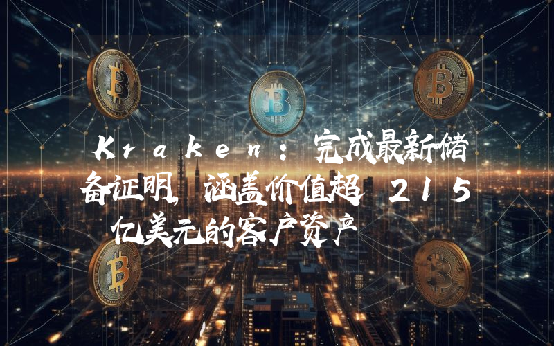 Kraken:完成最新储备证明,涵盖价值超 215 亿美元的客户资产