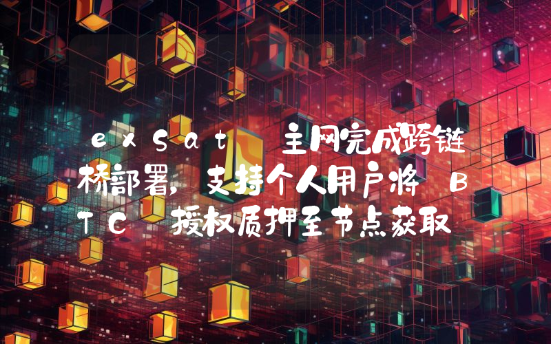 exSat 主网完成跨链桥部署,支持个人用户将 BTC 授权质押至节点获取 XSAT 收益