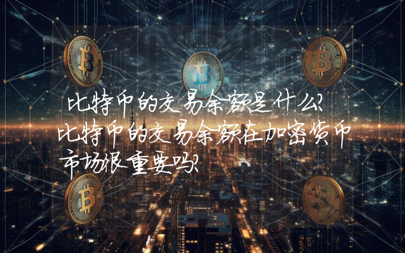 比特币的交易余额是什么？比特币的交易余额在加密货币市场很重要吗？