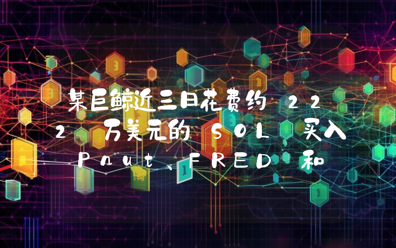 某巨鲸近三日花费约 222 万美元的 SOL 买入 Pnut、FRED 和 OPK,现已亏损约 144 万美元