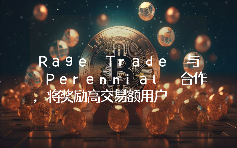 Rage Trade 与 Perennial 合作,将奖励高交易额用户