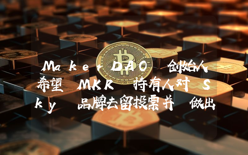 MakerDAO 创始人希望 MKR 持有人对 Sky 品牌去留投票并⌈做出坚定决定⌋