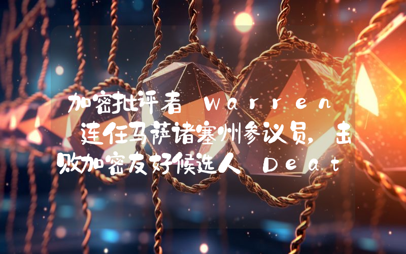 加密批评者 Warren 连任马萨诸塞州参议员,击败加密友好候选人 Deaton