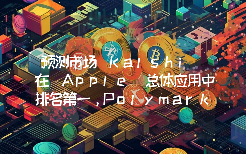 预测市场 Kalshi 在 Apple 总体应用中排名第一,Polymarket 位列第二