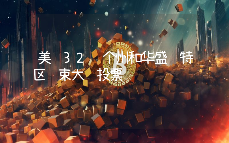 美 32 个州和华盛顿特区结束大选投票
