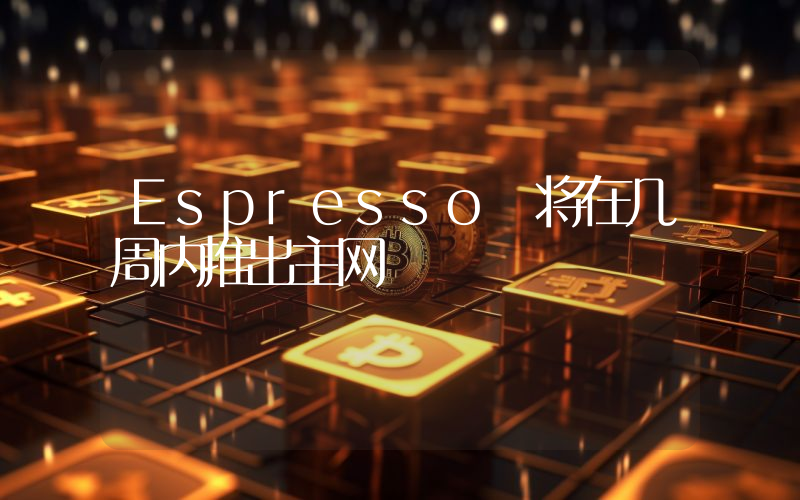Espresso 将在几周内推出主网
