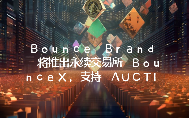 Bounce Brand 将推出永续交易所 BounceX,支持 AUCTION 为抵押资产