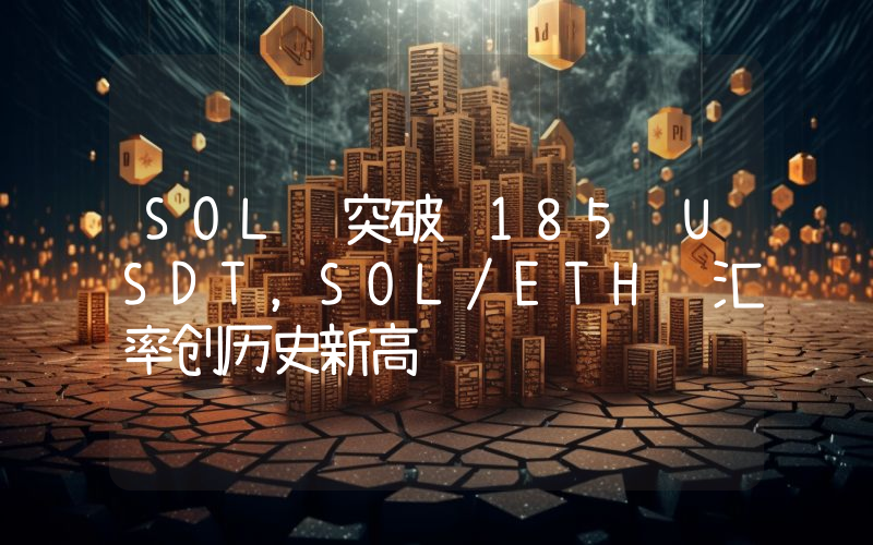 SOL 突破 185 USDT,SOL/ETH 汇率创历史新高