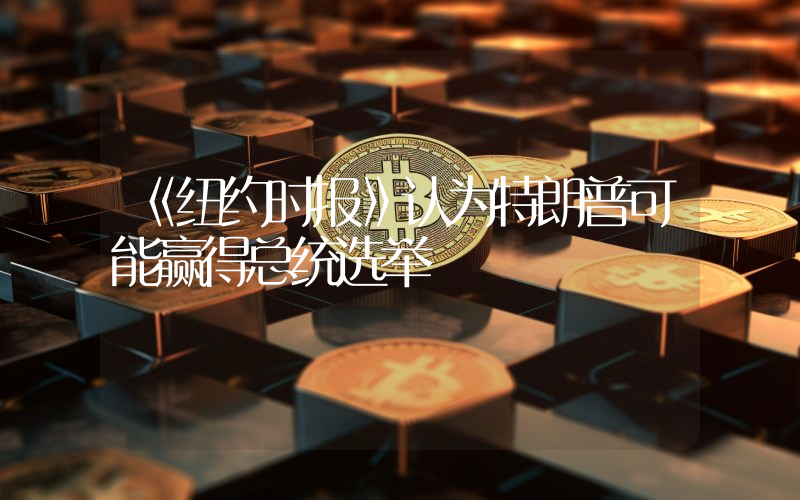 《纽约时报》认为特朗普可能赢得总统选举