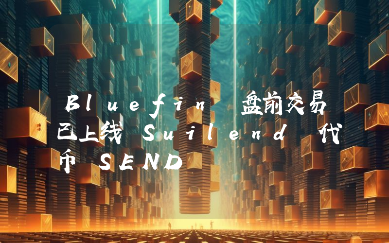 Bluefin 盘前交易已上线 Suilend 代币 SEND
