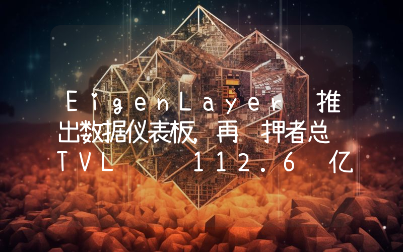 EigenLayer 推出数据仪表板,再质押者总 TVL 达 112.6 亿美元