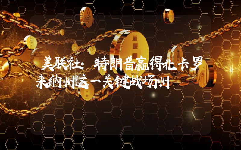 美联社:特朗普赢得北卡罗来纳州这一关键战场州