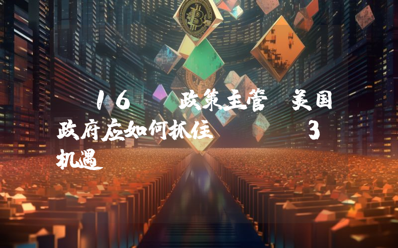 a16z 政策主管:美国政府应如何抓住 Web3 机遇