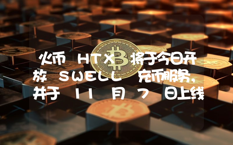 火币 HTX 将于今日开放 SWELL 充币服务,并于 11 月 7 日上线 SWELL/USDT 交易