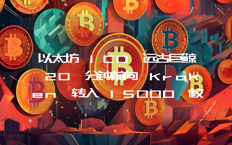 以太坊 ICO 远古巨鲸 20 分钟前向 Kraken 转入 15000 枚 ETH,约 2621 万美元