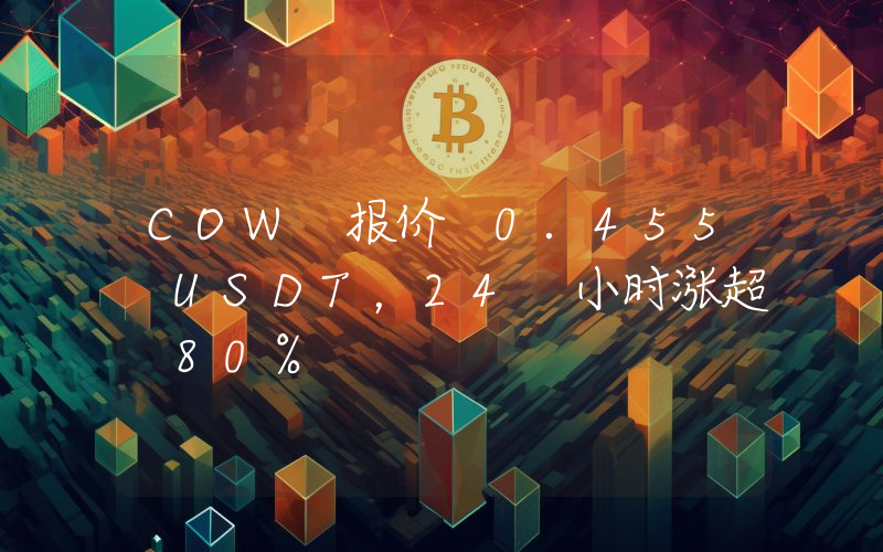 COW 报价 0.455 USDT,24 小时涨超 80%
