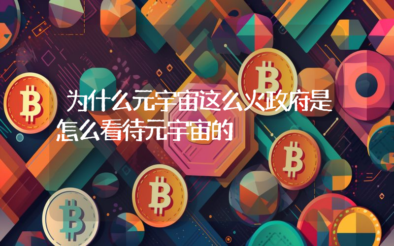 为什么元宇宙这么火政府是怎么看待元宇宙的