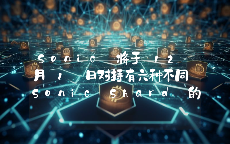 Sonic 将于 12 月 1 日对持有六种不同 Sonic Shard 的钱包进行快照