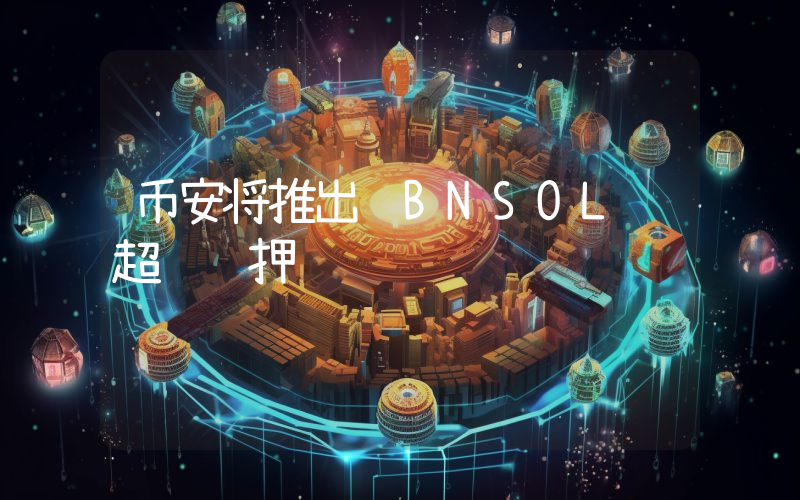 币安将推出 BNSOL 超级质押