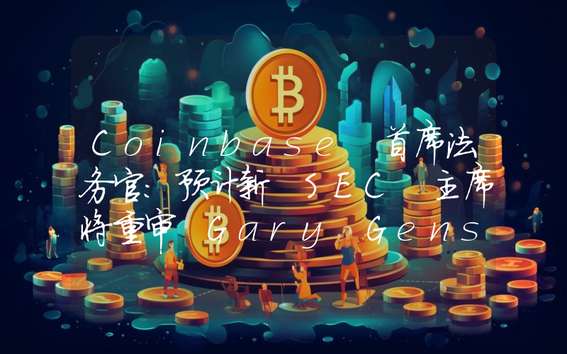 Coinbase 首席法务官:预计新 SEC 主席将重审 Gary Gensler 任期内的加密货币案件
