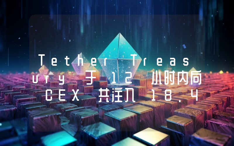 Tether Treasury 于 12 小时内向 CEX 共注入 18.45 亿枚 USDT