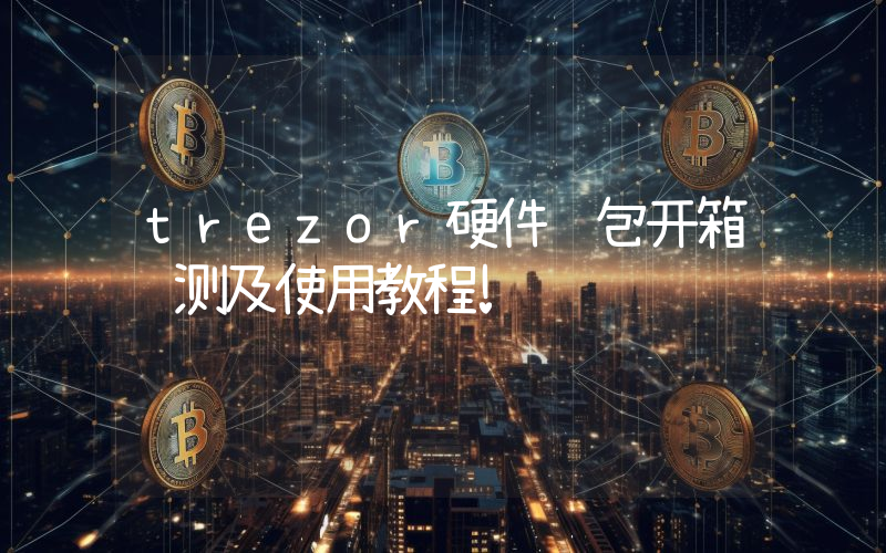 trezor硬件钱包开箱评测及使用教程!