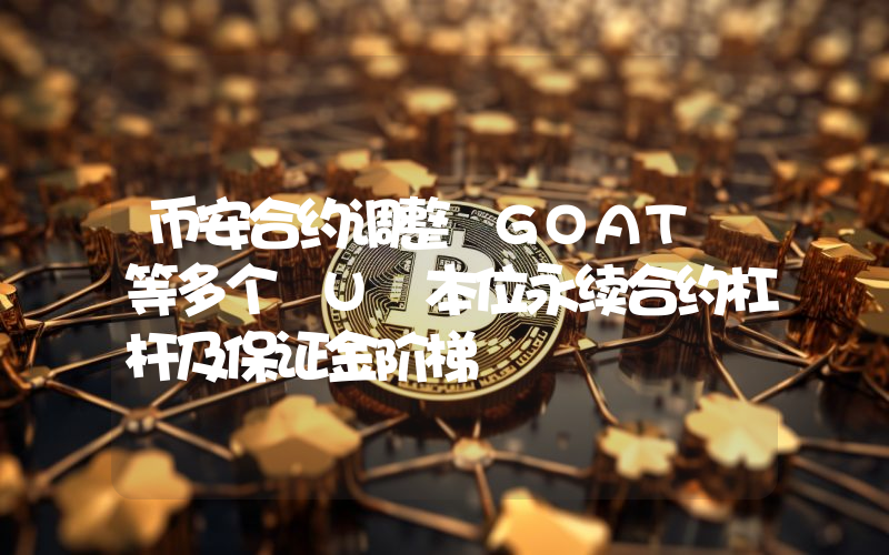 币安合约调整 GOAT 等多个 U 本位永续合约杠杆及保证金阶梯