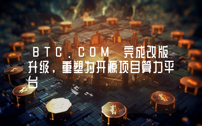 BTC.COM 完成改版升级,重塑为开源项目算力平台