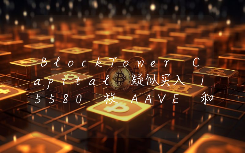 BlockTower Capital 疑似买入 15580 枚 AAVE 和 23.7 万枚 UNI