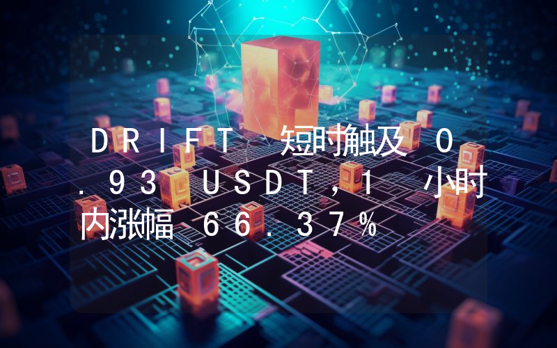 DRIFT 短时触及 0.93 USDT,1 小时内涨幅 66.37%