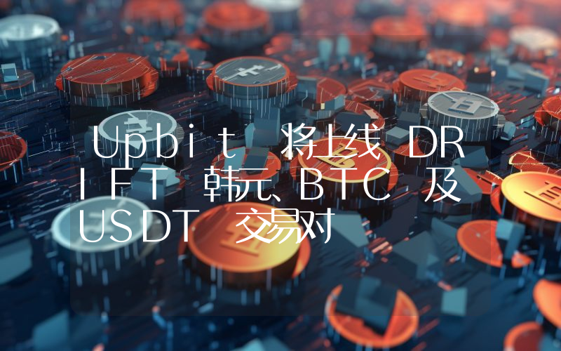 Upbit 将上线 DRIFT 韩元、BTC 及 USDT 交易对