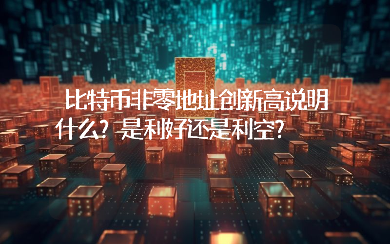 比特币非零地址创新高说明什么？是利好还是利空？