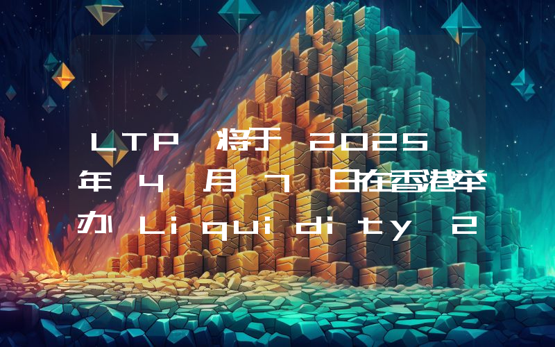 LTP 将于 2025 年 4 月 7 日在香港举办「Liquidity 2025」机构数字资产峰会