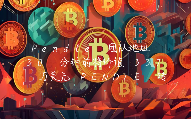 Pendle 团队地址 30 分钟前将价值 337 万美元 PENDLE 转入币安
