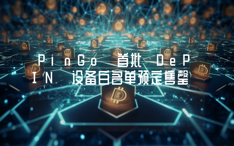 PinGo 首批 DePIN 设备白名单预定售罄