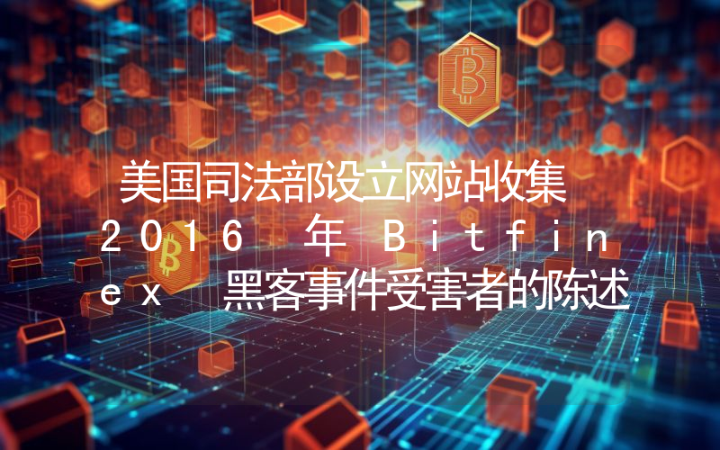 美国司法部设立网站收集 2016 年 Bitfinex 黑客事件受害者的陈述