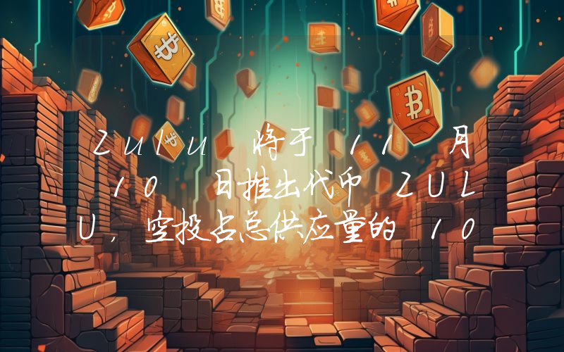 Zulu 将于 11 月 10 日推出代币 ZULU,空投占总供应量的 10%