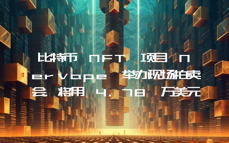 比特币 NFT 项目 Nervape 举办现场拍卖会,将用 4.78 万美元在二级市场回购 NFT