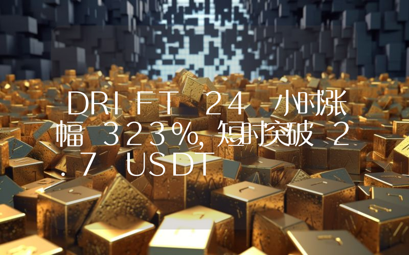 DRIFT 24 小时涨幅 323%,短时突破 2.7 USDT