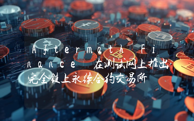 Aftermath Finance 在测试网上推出完全链上永续合约交易所