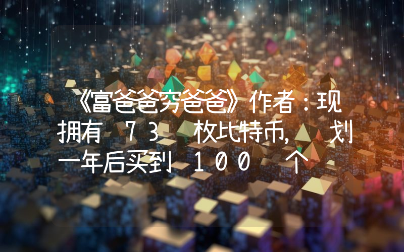 《富爸爸穷爸爸》作者:现拥有 73 枚比特币,计划一年后买到 100 个