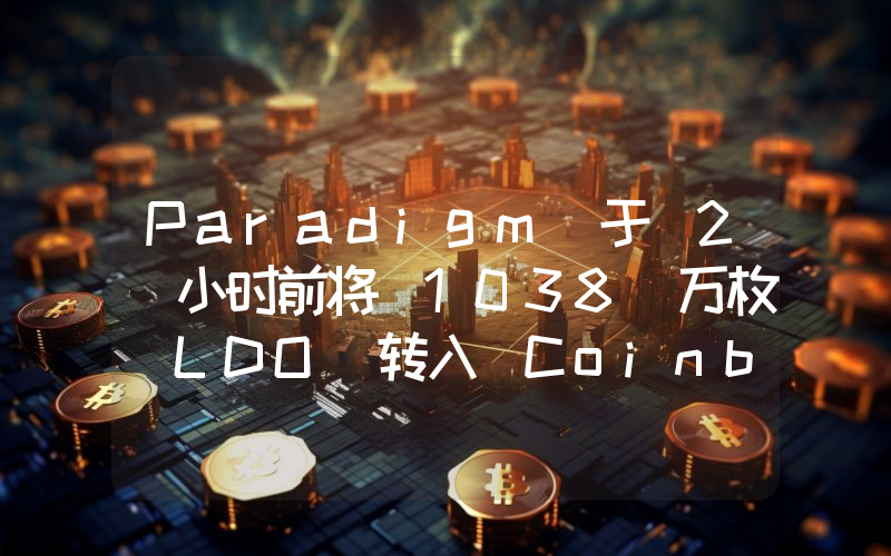 Paradigm 于 2 小时前将 1038 万枚 LDO 转入 Coinbase Prime,价值约 330 万美元