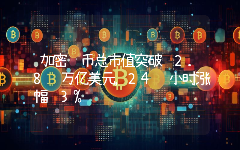 加密货币总市值突破 2.8 万亿美元,24 小时涨幅 3%